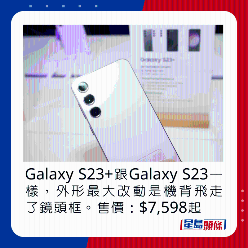 Galaxy S23+跟Galaxy S23一樣，外形最大改動(dòng)是機(jī)背飛走了鏡頭框。 售價(jià)：$7，598起