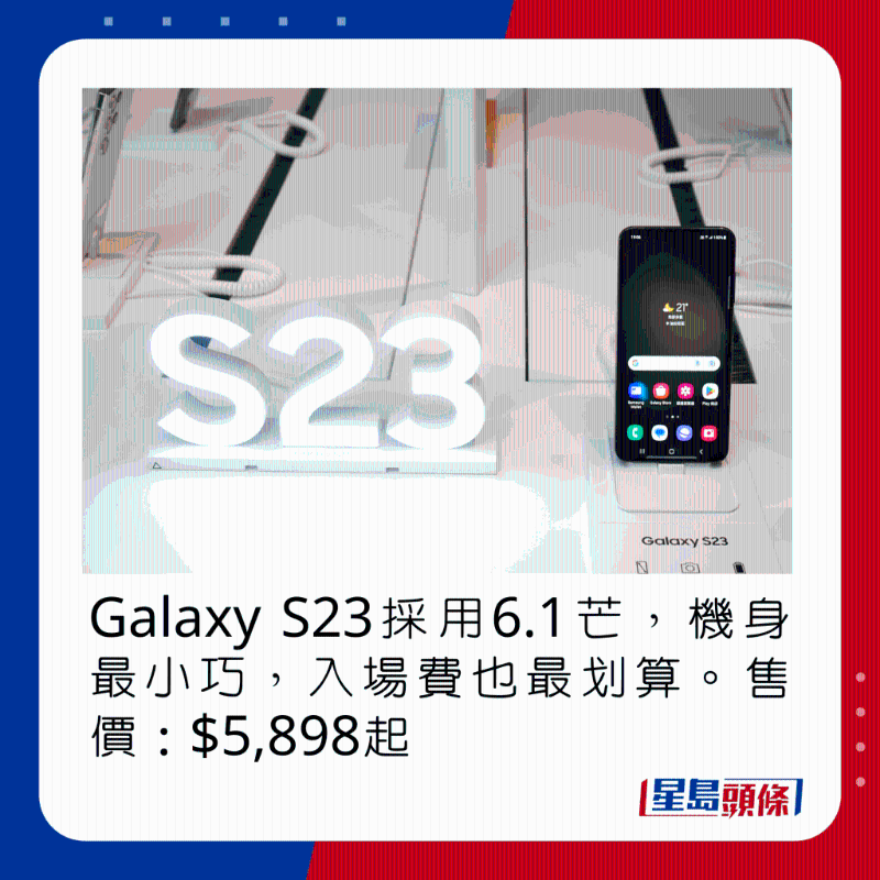 Galaxy S23采用6.1芒，機(jī)身最小巧，入場(chǎng)費(fèi)也最劃算。 售價(jià)：$5，898起