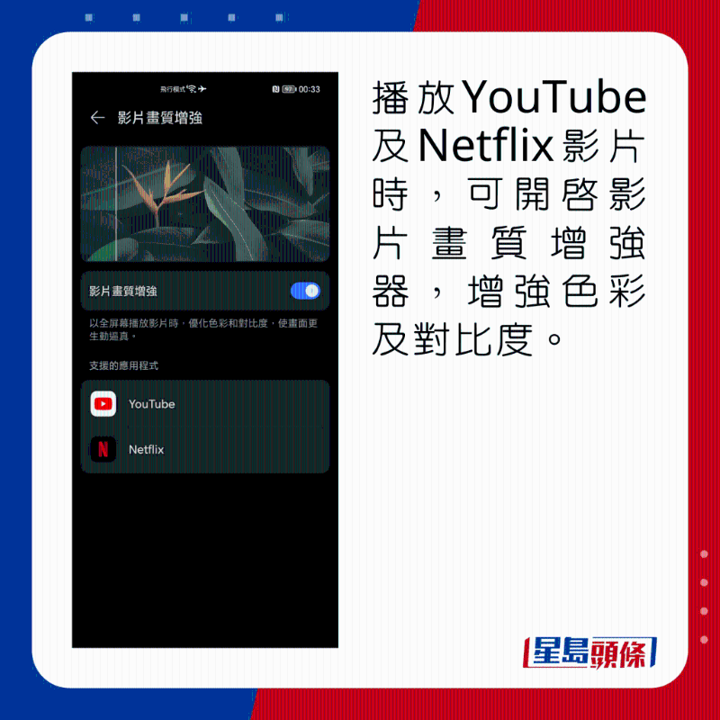 播放YouTube及Netflix影片時，可開啟影片畫質增強器，增強色彩及對比度。