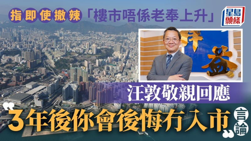 曾豪言“3年后你會后悔冇入市”汪敦敬親回應，即使撤辣“樓市唔系老奉上升”